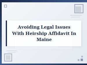 Avoiding Legal Issues with Heirship Affidavit in Maine